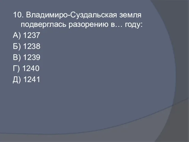 10. Владимиро-Суздальская земля подверглась разорению в… году: А) 1237 Б) 1238 В)