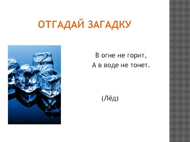 Отгадай загадку В огне не горит, А в воде не тонет. (Лёд)