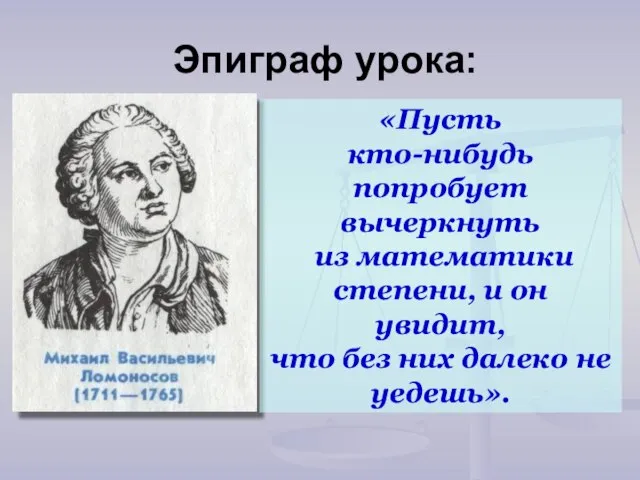 Эпиграф урока: «Пусть кто-нибудь попробует вычеркнуть из математики степени, и он увидит,