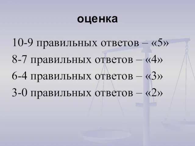 оценка 10-9 правильных ответов – «5» 8-7 правильных ответов – «4» 6-4