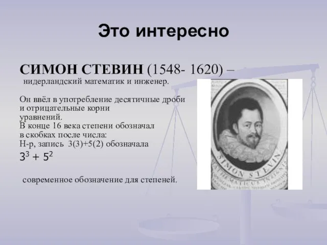 Это интересно СИМОН СТЕВИН (1548- 1620) – нидерландский математик и инженер. Он