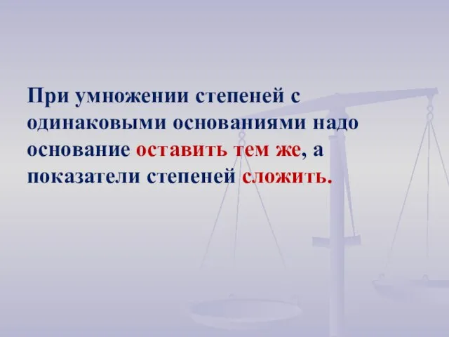 При умножении степеней с одинаковыми основаниями надо основание оставить тем же, а показатели степеней сложить.