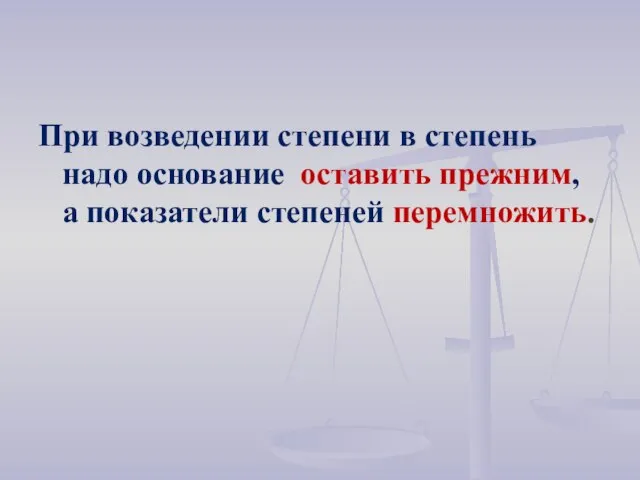 При возведении степени в степень надо основание оставить прежним, а показатели степеней перемножить.