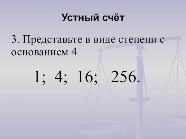 Устный счёт 3. Представьте в виде степени с основанием 4 1; 4; 16; 256.