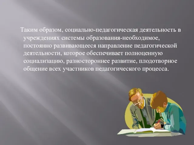 Таким образом, социально-педагогическая деятельность в учреждениях системы образования-необходимое, постоянно развивающееся направление педагогической