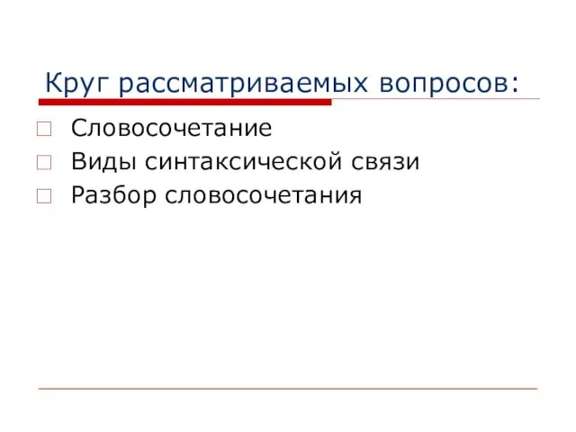 Круг рассматриваемых вопросов: Словосочетание Виды синтаксической связи Разбор словосочетания