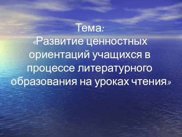 Тема: «Развитие ценностных ориентаций учащихся в процессе литературного образования на уроках чтения»