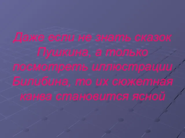 Даже если не знать сказок Пушкина, а только посмотреть иллюстрации Билибина, то