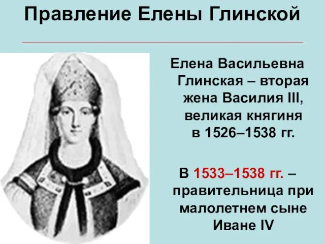 Правление Елены Глинской Елена Васильевна Глинская – вторая жена Василия III, великая