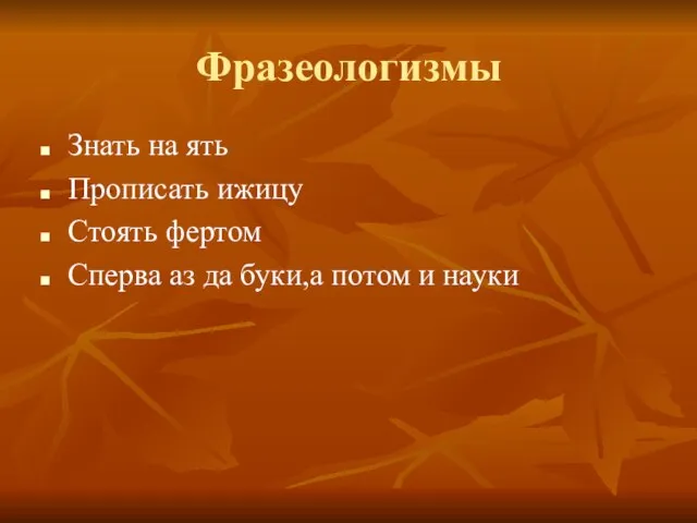 Фразеологизмы Знать на ять Прописать ижицу Стоять фертом Сперва аз да буки,а потом и науки