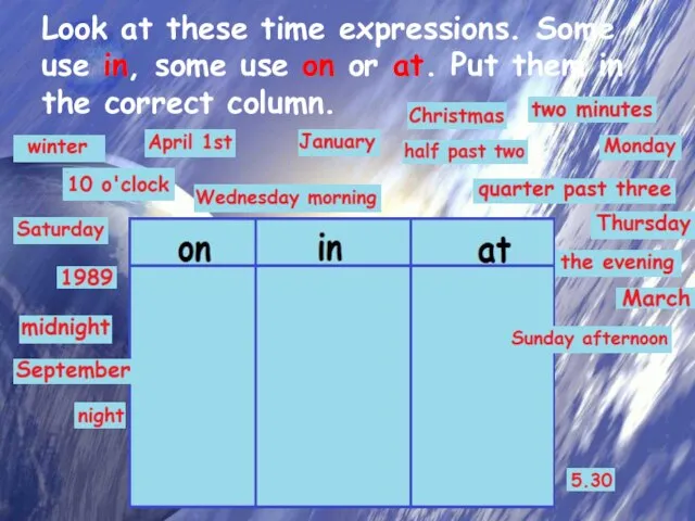 Look at these time expressions. Some use in, some use on or