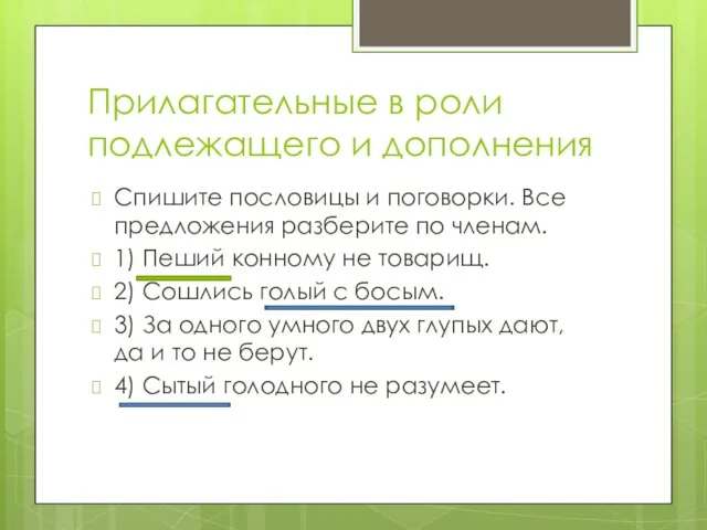 Прилагательные в роли подлежащего и дополнения Спишите пословицы и поговорки. Все предложения