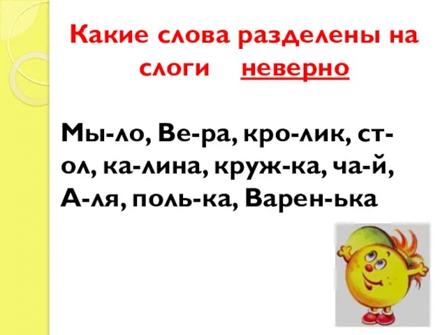 Какие слова разделены на слоги неверно Мы-ло, Ве-ра, кро-лик, ст-ол, ка-лина, круж-ка, ча-й, А-ля, поль-ка, Варен-ька