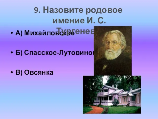 А) Михайловское Б) Спасское-Лутовиново В) Овсянка 9. Назовите родовое имение И. С. Тургенева