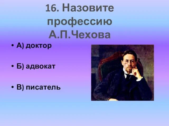 А) доктор Б) адвокат В) писатель 16. Назовите профессию А.П.Чехова