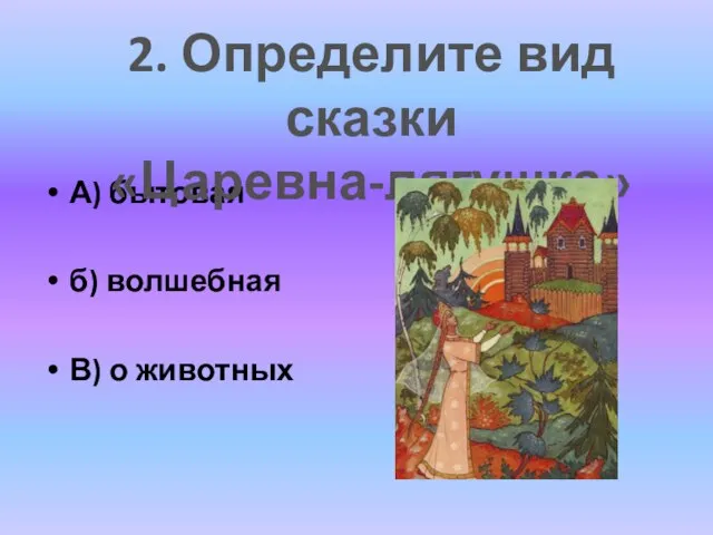 А) бытовая б) волшебная В) о животных 2. Определите вид сказки «Царевна-лягушка»