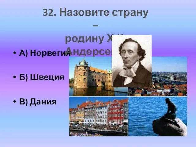 А) Норвегия Б) Швеция В) Дания 32. Назовите страну – родину Х.К.Андерсена.