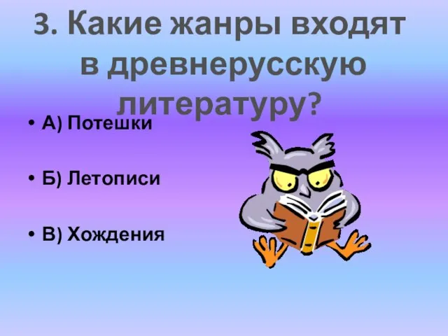 А) Потешки Б) Летописи В) Хождения 3. Какие жанры входят в древнерусскую литературу?