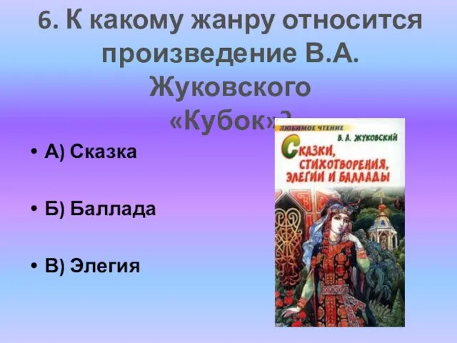 А) Сказка Б) Баллада В) Элегия 6. К какому жанру относится произведение В.А. Жуковского «Кубок»?