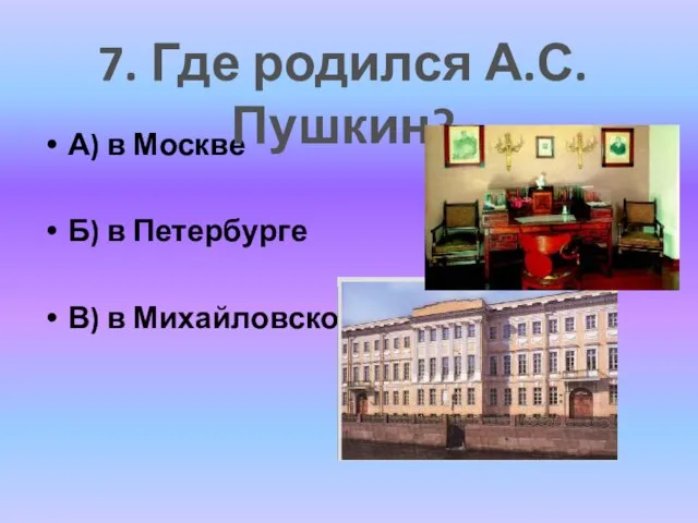 А) в Москве Б) в Петербурге В) в Михайловском 7. Где родился А.С.Пушкин?