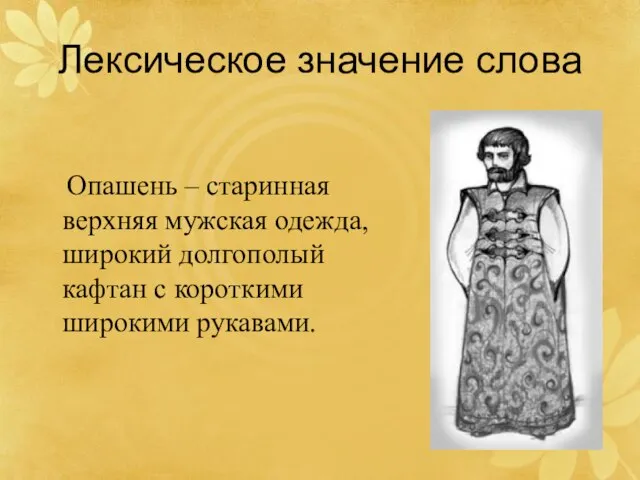 Лексическое значение слова Опашень – старинная верхняя мужская одежда, широкий долгополый кафтан с короткими широкими рукавами.