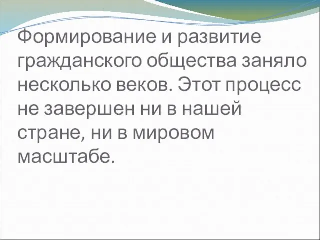 Формирование и развитие гражданского общества заняло несколько веков. Этот процесс не завершен