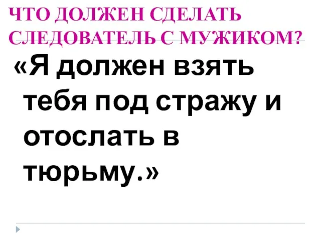 ЧТО ДОЛЖЕН СДЕЛАТЬ СЛЕДОВАТЕЛЬ С МУЖИКОМ? «Я должен взять тебя под стражу и отослать в тюрьму.»