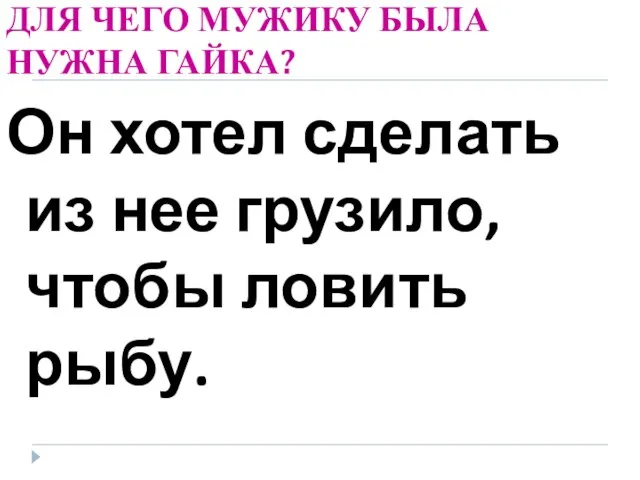 ДЛЯ ЧЕГО МУЖИКУ БЫЛА НУЖНА ГАЙКА? Он хотел сделать из нее грузило, чтобы ловить рыбу.