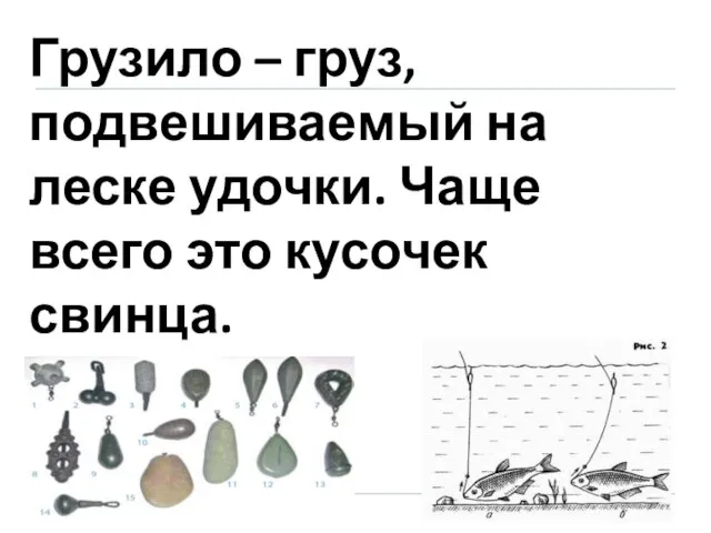 Грузило – груз, подвешиваемый на леске удочки. Чаще всего это кусочек свинца.