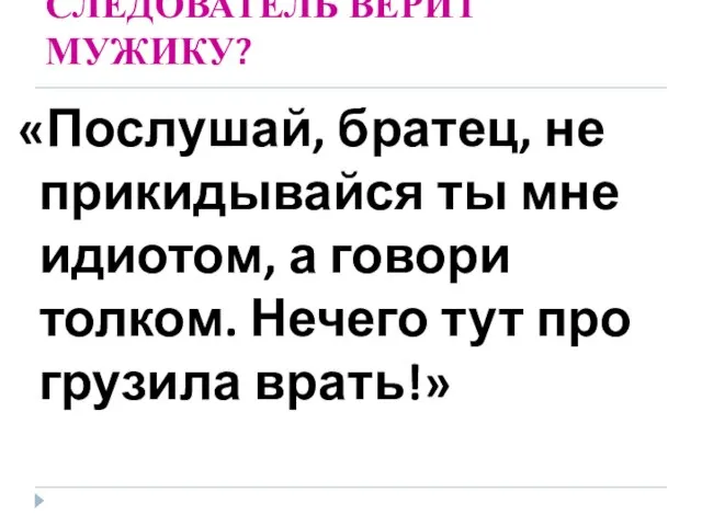 СЛЕДОВАТЕЛЬ ВЕРИТ МУЖИКУ? «Послушай, братец, не прикидывайся ты мне идиотом, а говори