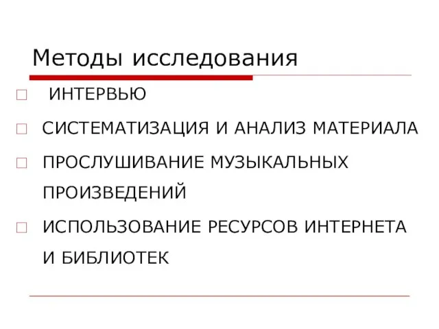 Методы исследования ИНТЕРВЬЮ СИСТЕМАТИЗАЦИЯ И АНАЛИЗ МАТЕРИАЛА ПРОСЛУШИВАНИЕ МУЗЫКАЛЬНЫХ ПРОИЗВЕДЕНИЙ ИСПОЛЬЗОВАНИЕ РЕСУРСОВ ИНТЕРНЕТА И БИБЛИОТЕК