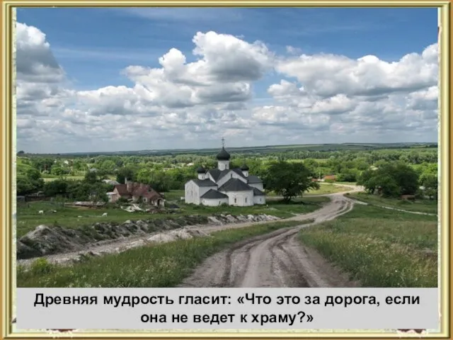 Древняя мудрость гласит: «Что это за дорога, если она не ведет к храму?»