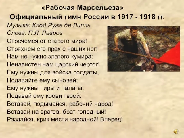 «Рабочая Марсельеза» Официальный гимн России в 1917 - 1918 гг. Музыка: Клод