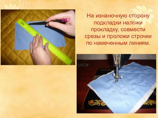 На изнаночную сторону подкладки наложи прокладку, совмести срезы и проложи строчки по намеченным линиям.