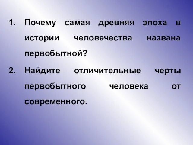 Почему самая древняя эпоха в истории человечества названа первобытной? Найдите отличительные черты первобытного человека от современного.