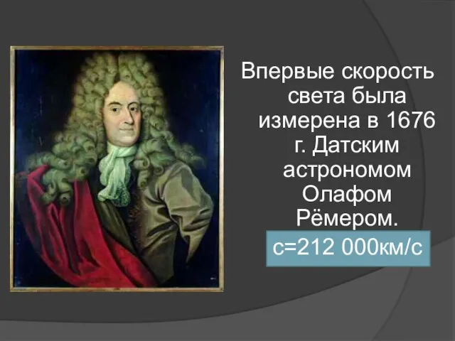 Впервые скорость света была измерена в 1676 г. Датским астрономом Олафом Рёмером. с=212 000км/с