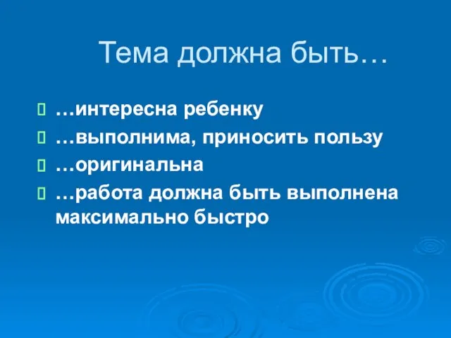 Тема должна быть… …интересна ребенку …выполнима, приносить пользу …оригинальна …работа должна быть выполнена максимально быстро