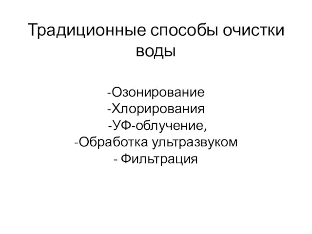 Традиционные способы очистки воды -Озонирование -Хлорирования -УФ-облучение, -Обработка ультразвуком - Фильтрация