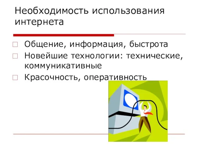 Необходимость использования интернета Общение, информация, быстрота Новейшие технологии: технические, коммуникативные Красочность, оперативность