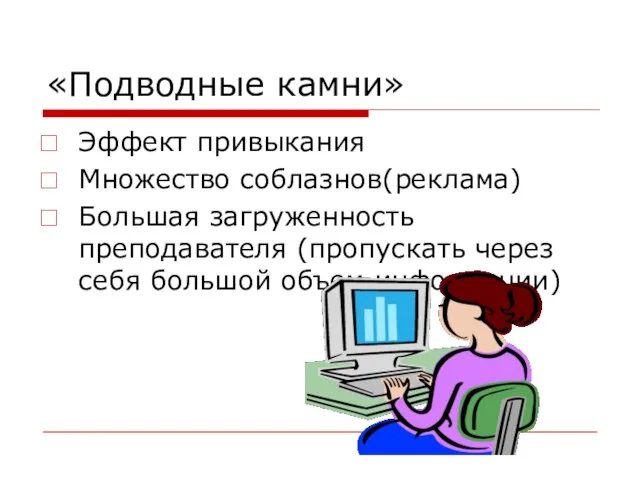 «Подводные камни» Эффект привыкания Множество соблазнов(реклама) Большая загруженность преподавателя (пропускать через себя большой объем информации)