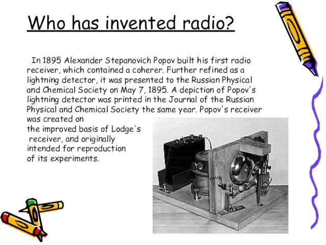 Who has invented radio? In 1895 Alexander Stepanovich Popov built his first