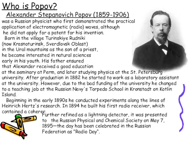 Who is Popov? Alexander Stepanovich Popov (1859-1906) was a Russian physicist who