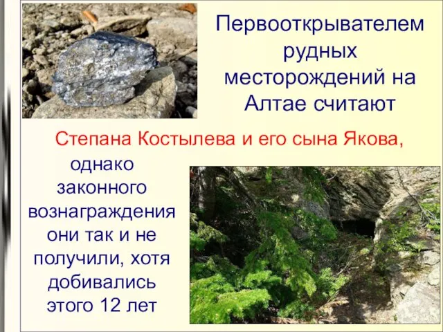 Первооткрывателем рудных месторождений на Алтае считают Степана Костылева и его сына Якова,