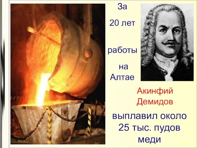 За 20 лет работы на Алтае Акинфий Демидов выплавил около 25 тыс. пудов меди