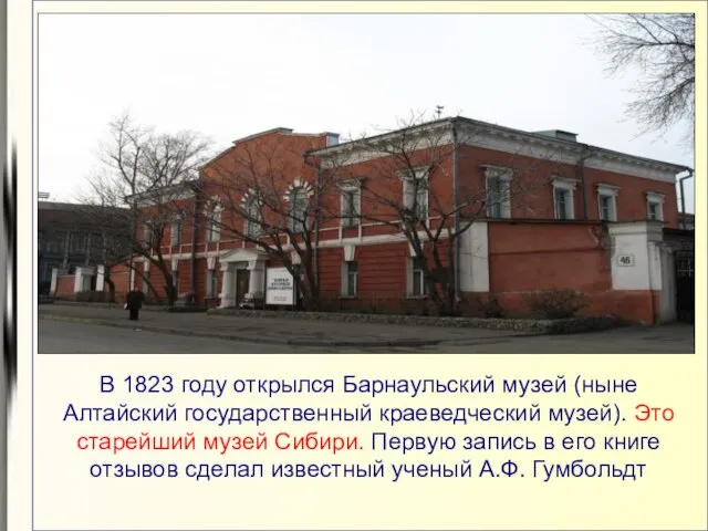 В 1823 году открылся Барнаульский музей (ныне Алтайский государственный краеведческий музей). Это