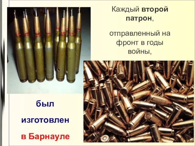 Каждый второй патрон, отправленный на фронт в годы войны, был изготовлен в Барнауле