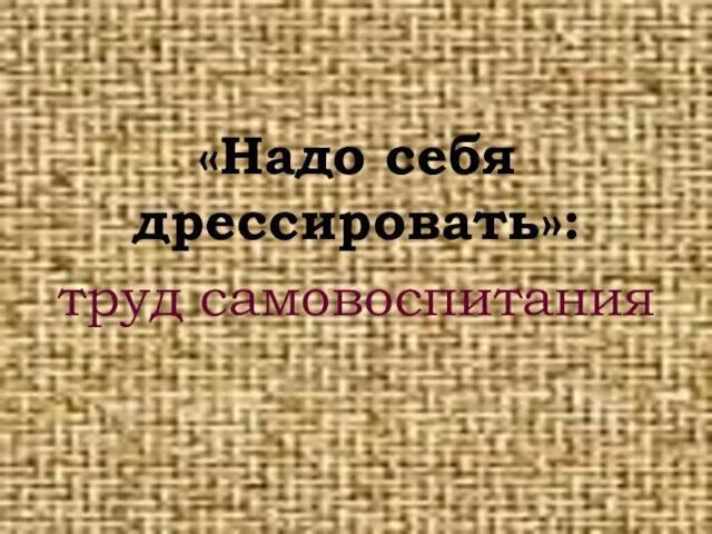 «Надо себя дрессировать»: труд самовоспитания