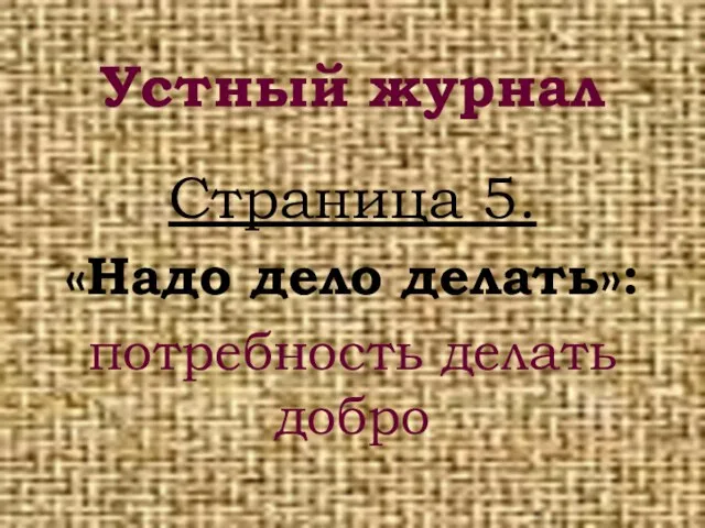 Устный журнал Страница 5. «Надо дело делать»: потребность делать добро