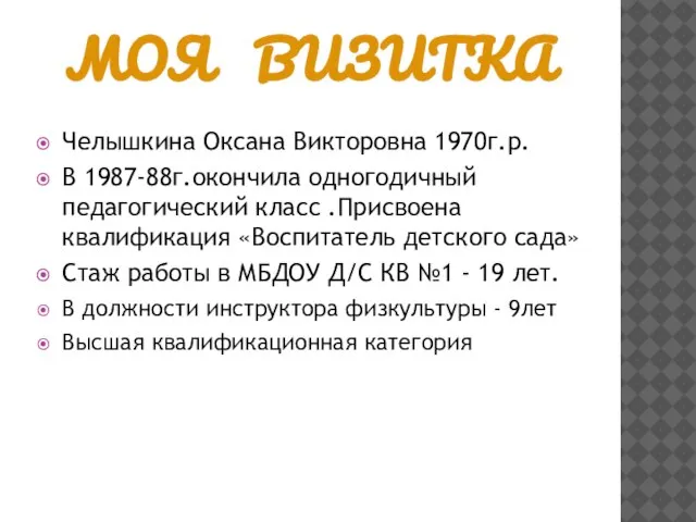 Моя визитка Челышкина Оксана Викторовна 1970г.р. В 1987-88г.окончила одногодичный педагогический класс .Присвоена