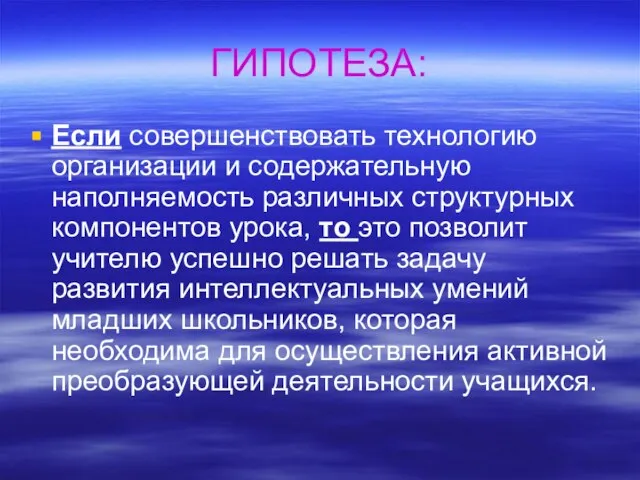 ГИПОТЕЗА: Если совершенствовать технологию организации и содержательную наполняемость различных структурных компонентов урока,